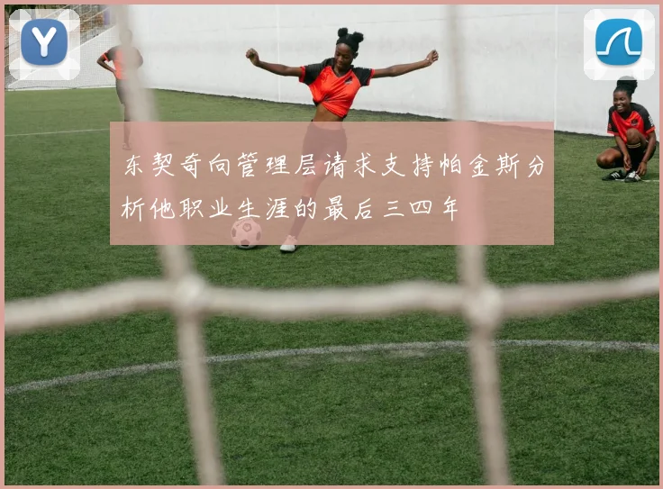 东契奇向管理层请求支持帕金斯分析他职业生涯的最后三四年