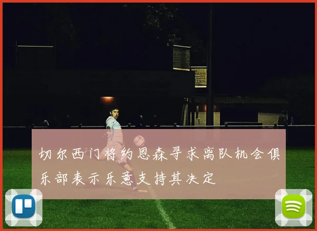 切尔西门将约恩森寻求离队机会俱乐部表示乐意支持其决定