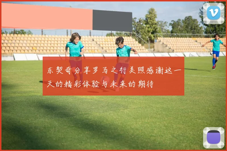 东契奇分享罗马之行美照感谢这一天的精彩体验与未来的期待