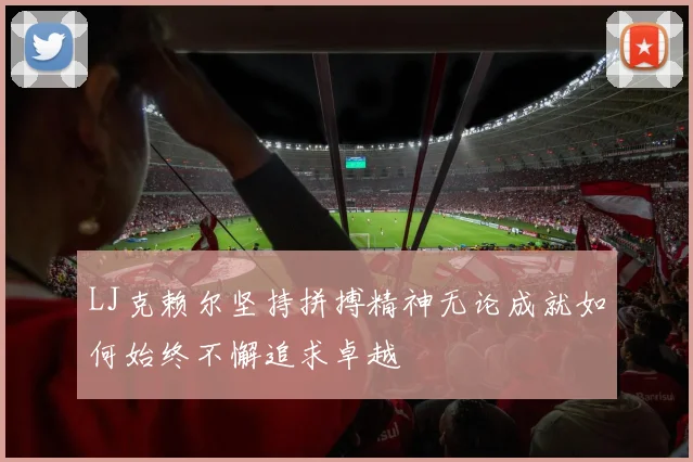 LJ克赖尔坚持拼搏精神无论成就如何始终不懈追求卓越