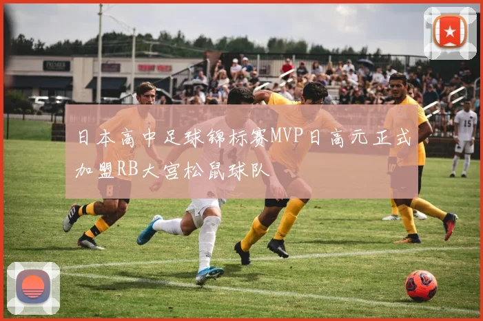 日本高中足球锦标赛MVP日高元正式加盟RB大宫松鼠球队