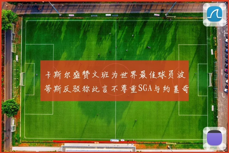 卡斯尔盛赞文班为世界最佳球员波蒂斯反驳称此言不尊重SGA与约基奇