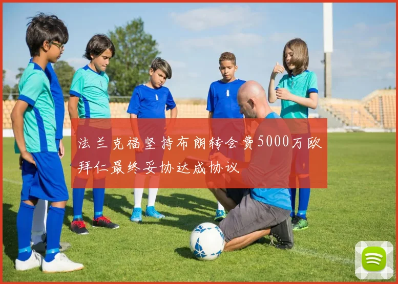 法兰克福坚持布朗转会费5000万欧拜仁最终妥协达成协议