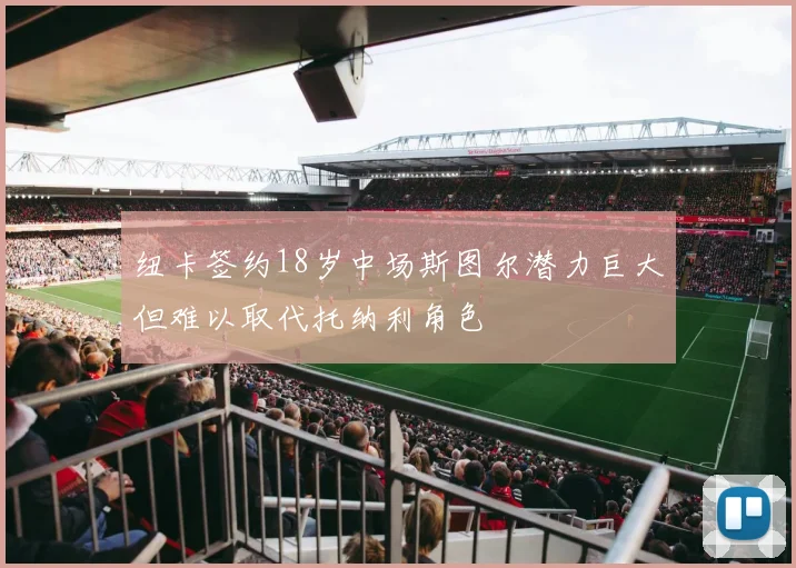 纽卡签约18岁中场斯图尔潜力巨大但难以取代托纳利角色