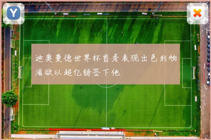 迪奥曼德世界杯首秀表现出色利物浦欲以超亿镑签下他
