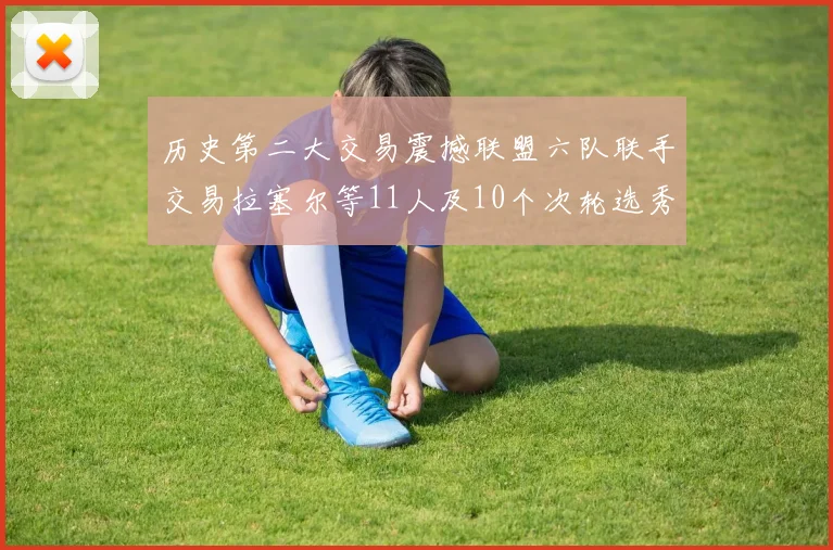 历史第二大交易震撼联盟六队联手交易拉塞尔等11人及10个次轮选秀权