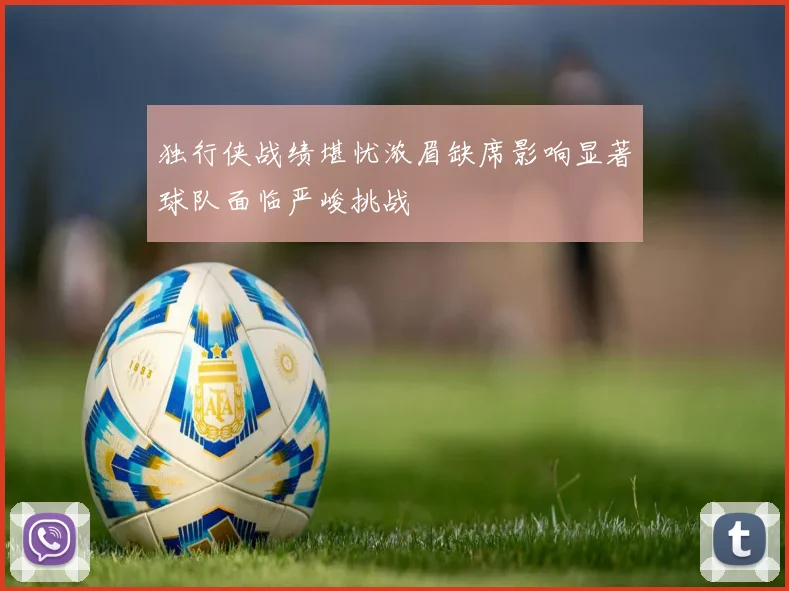 独行侠战绩堪忧浓眉缺席影响显著球队面临严峻挑战