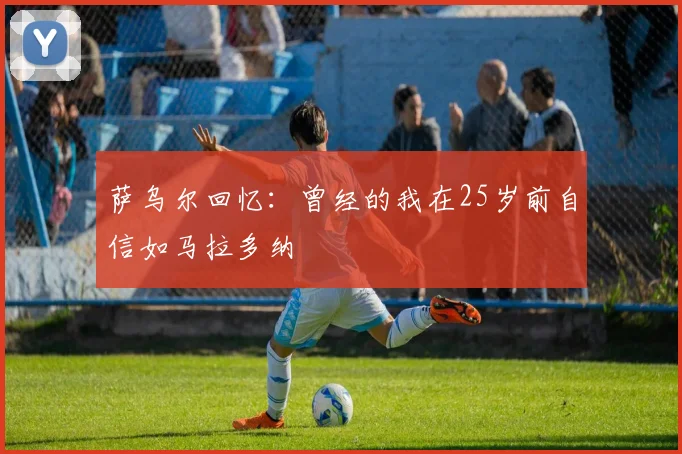 萨乌尔回忆：曾经的我在25岁前自信如马拉多纳